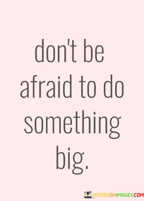 Dont-Be-Afraid-To-Do-Something-Big-Quotes.jpeg