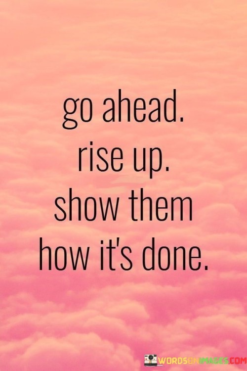 Go-Ahead-Rise-Up-Show-Them-How-Its-Done-Quotes.jpeg