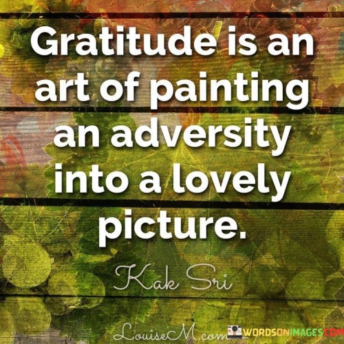 Gratitude-Is-An-Art-Of-Painting-An-Adversity-Into-A-Lovely-Picture-Quotes.jpeg