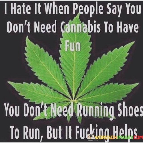 I Hate It When People Say You Don't Need Cannabis Quotes