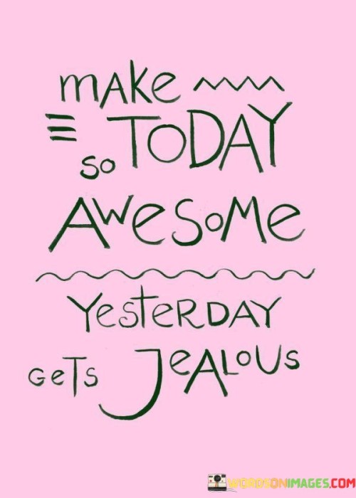 Make-Today-So-Awesome-Yesterday-Gets-Jealous-Quotes.jpeg