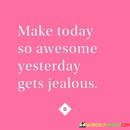 Make-Today-So-Awesome-Yesterday-Gets-Jealous-Quotesded8d61c205a1958.jpeg