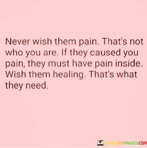 Never-Wish-Them-Pain-Thats-Not-Who-You-Are-Quotes.jpeg