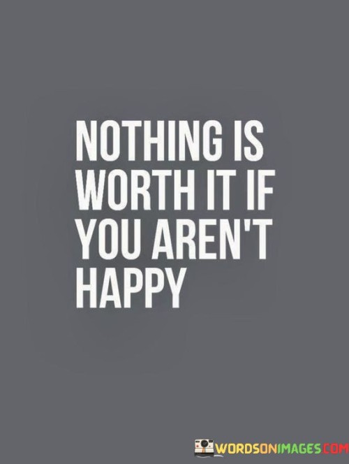Nothing-Is-Worth-It-If-You-Arent-Happy-Quotes.jpeg