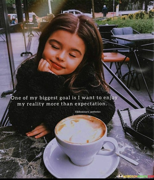One-Of-My-Biggest-Goal-Is-I-Want-To-Enjoy-My-Quotes.jpeg