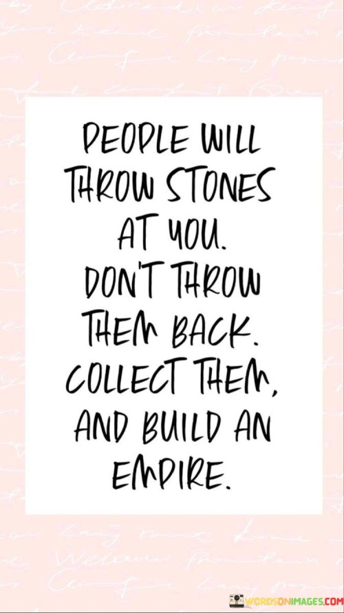 People-Will-Throw-Stones-At-You-Dont-Throw-Them-Quotes.jpeg