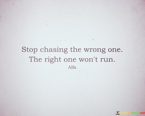 Stop-Chasing-The-Wrong-One-The-Right-One-Quotes.jpeg