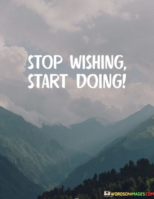 Stop-Wishing-Start-Doing-Quotes.jpeg