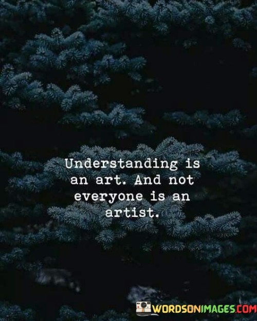 Understanding-Is-An-Art-And-Not-Everyone-Is-An-Artist-Quotes.jpeg