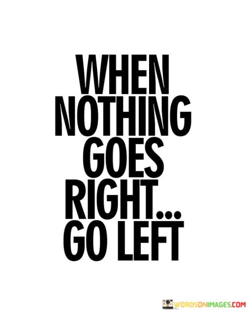 When-Nothing-Goes-Right-Go-Left-Quotes.jpeg