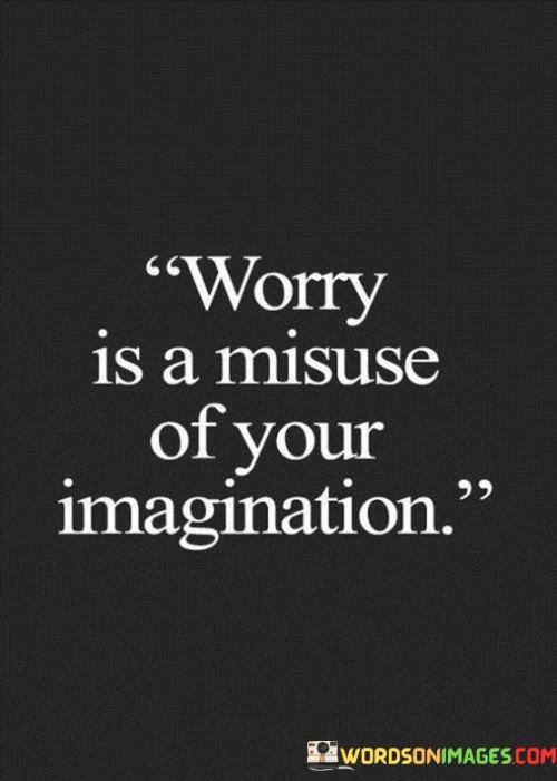 Worry-Is-A-Misuse-Of-Your-Imagination-Quotes.jpeg