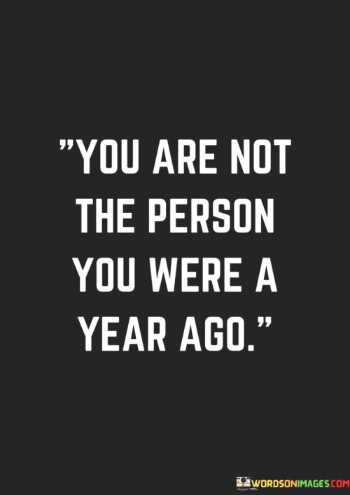 You-Are-Not-The-Person-You-Were-A-Year-Ago-Quotes.jpeg