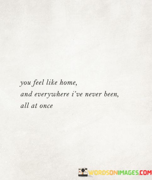 You-Feel-Like-Home-And-Everywhere-Ive-Never-Been-Quotes.jpeg