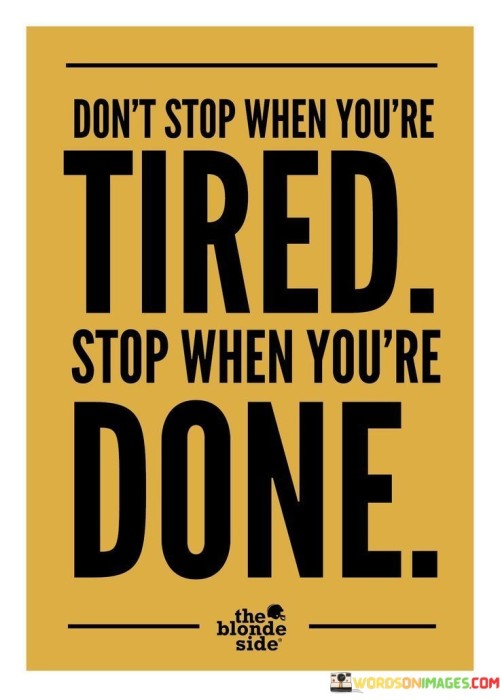 Dont-Stop-When-Youre-Tired-Stop-When-Youre-Done-Quotes.jpeg