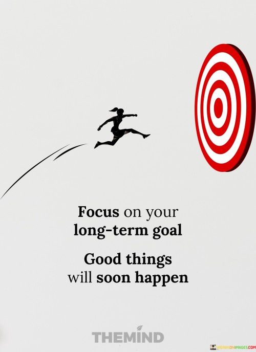 Focus-On-Your-Long-Term-Goal-Good-Things-Will-Soon-Happen-Quotes.jpeg