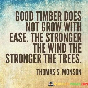 Good-Timber-Does-Not-Grow-With-Ease-The-Stronger-The-Wind-Quotes.jpeg