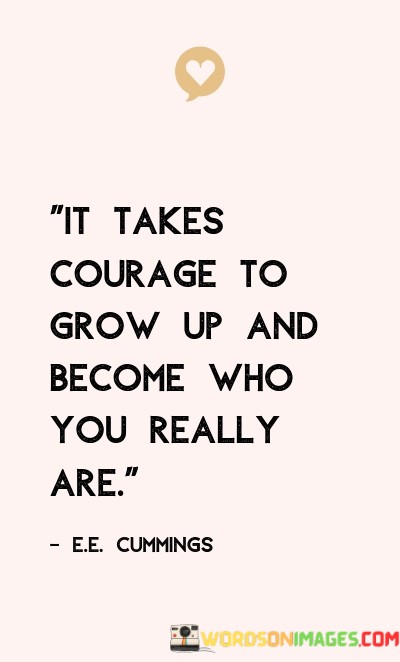 It-Takes-Courage-To-Grow-Up-And-Vecome-Who-You-Really-Quotes.jpeg