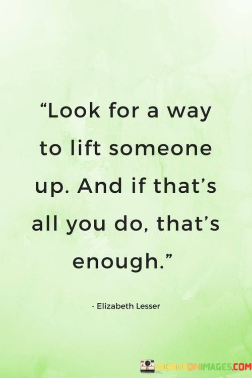 Look-For-A-Way-To-Lift-Someone-Up-And-If-Thats-All-You-Quotes.jpeg