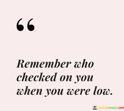 Remember-Who-Checked-On-You-When-You-Were-Low-Quotes.jpeg