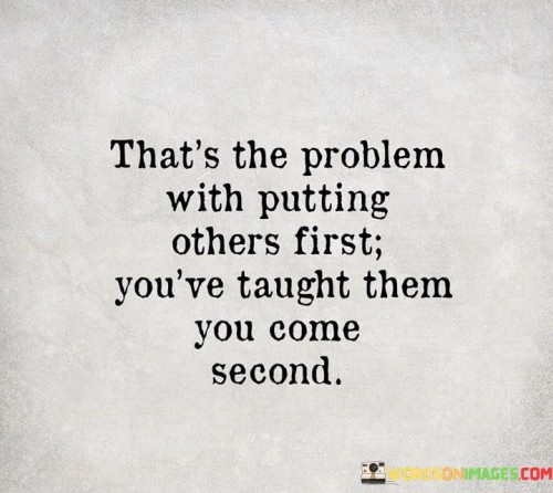 Thats-The-Problem-With-Putting-Others-First-Youve-Taught-Them-You-Come-Quotes.jpeg