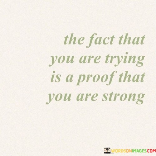 The-Fact-That-You-Are-Trying-Is-A-Proof-That-You-Are-Strong-Quotes.jpeg