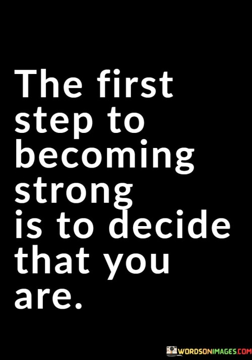 The-First-Step-To-Becoming-Strong-Is-To-Decide-That-You-Are-Quotes.jpeg