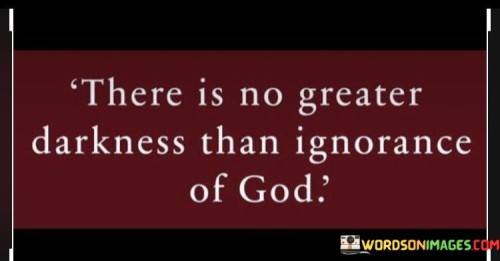 There Is No Greater Darkness Than Ignorance Of God Quotes