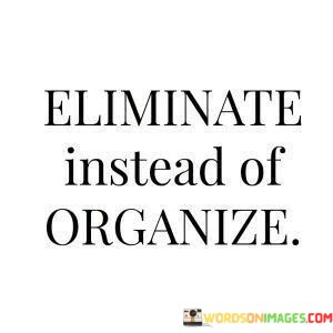 Eliminate-Instead-Of-Organize-Quotes.jpeg