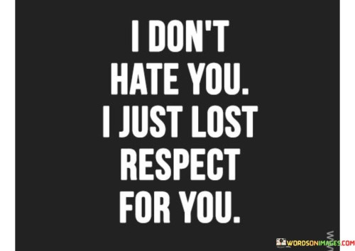 I-Dont-Hate-You-I-Just-Lost-Respect-For-You-Quotes100ee6c09838e729.jpeg