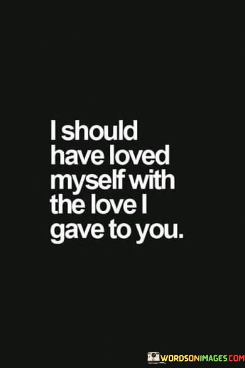 I-Should-Have-Loved-Myself-With-The-Love-I-Gave-To-You-Quotes.jpeg