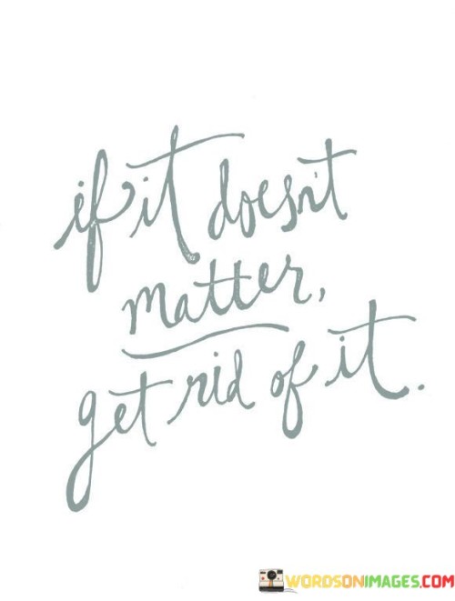 If-It-Doesnt-Matter-Get-Rid-Of-It-Quotes.jpeg