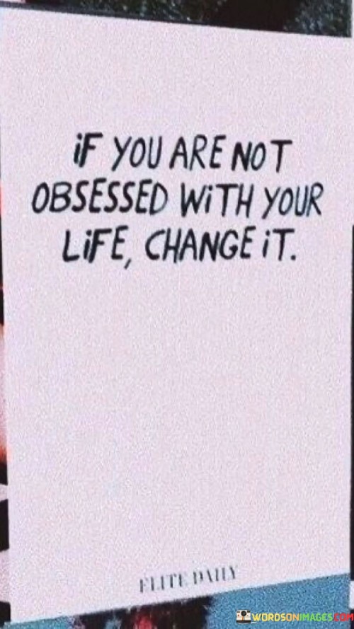 If-You-Are-Not-Obsessed-With-Your-Life-Change-It-Quotes.jpeg