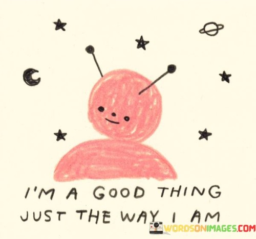 Im-A-Good-Thing-Just-The-Way-I-Am-Quotes.jpeg