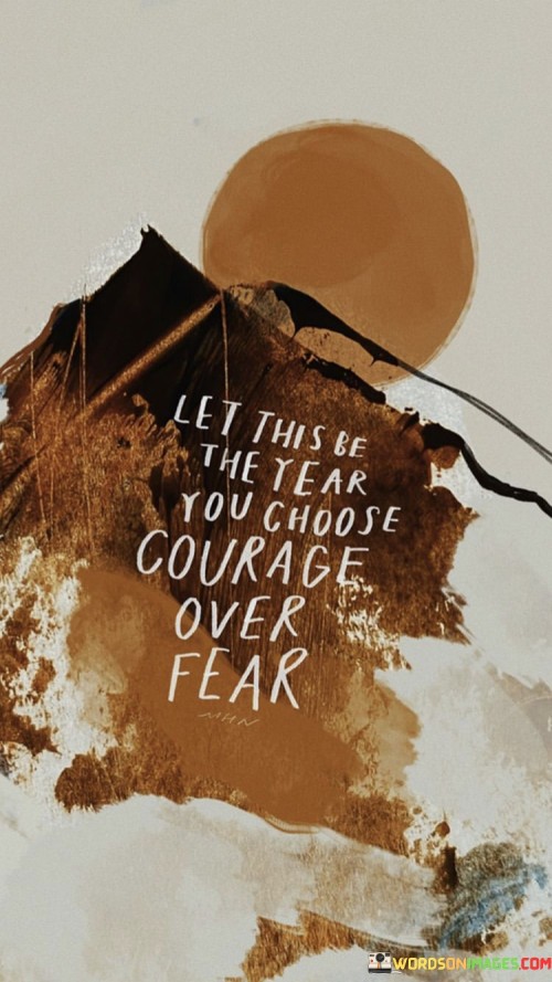 Let-This-Be-The-Year-You-Choose-Courage-Over-Fear-Quotes.jpeg