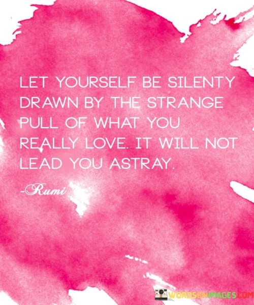 Let-Yourself-Be-Silenty-Drawn-By-The-Strange-Pull-Of-What-You-Quotes.jpeg