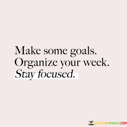 Make-Some-Goals-Organize-Your-Week-Stay-Focused-Quotes.jpeg