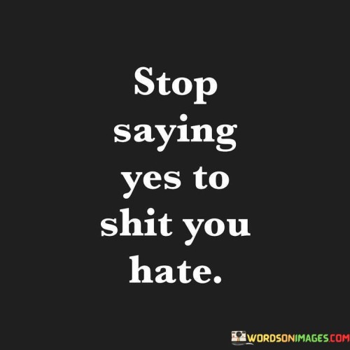 Stop-Saying-Yes-To-Shit-You-Hate-Quotes.jpeg