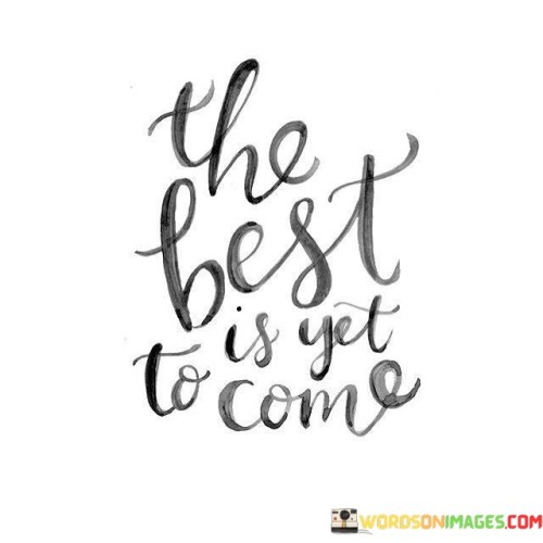 The-Best-Is-Yet-To-Come-Quotes.jpeg
