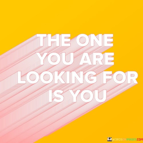 The-One-You-Are-Looking-For-Is-You-Quotes.jpeg