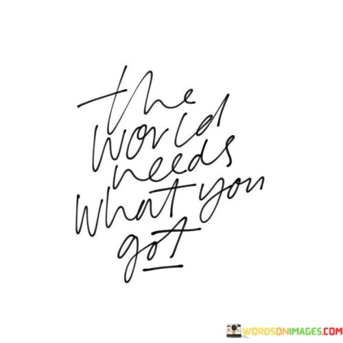 The-World-Needs-What-You-Got-Quotes.jpeg