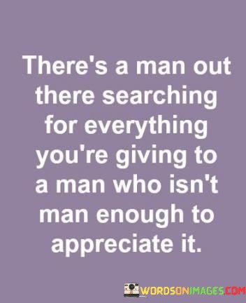 Theres-Man-Out-There-Searching-For-Everything-Youre-Giving-To-A-Man-Who-Quotes.jpeg