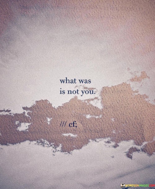 What-Was-Is-Not-You-Quotes.jpeg
