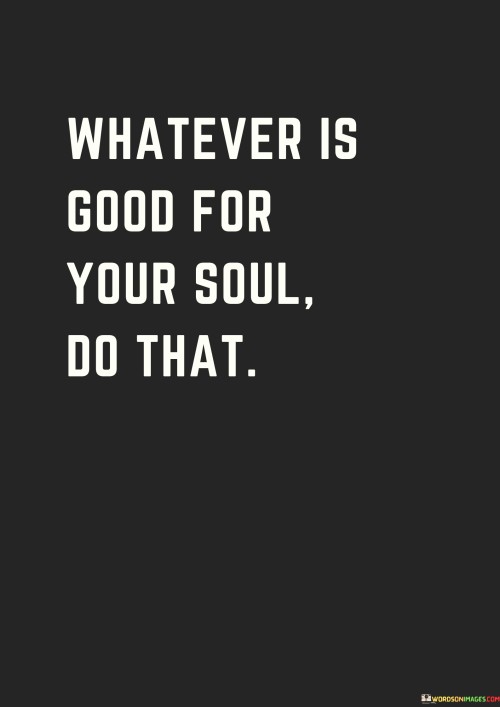 Whatever-Is-Good-For-Your-Soul-Do-That-Quotes.jpeg