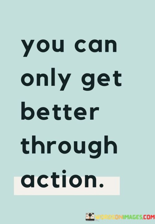 You-Can-Only-Get-Better-Through-Action-Quotes.jpeg