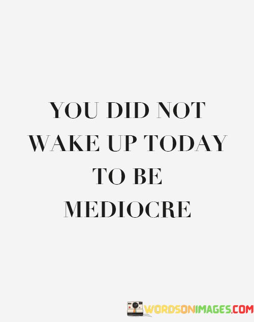 You-Did-Not-Wake-Up-Today-To-Be-Mediocre-Quotes.jpeg