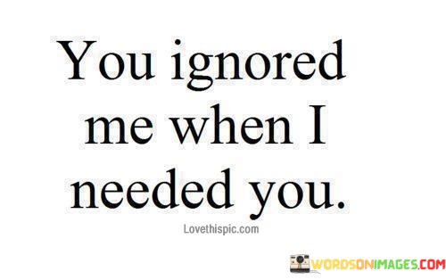 You-Ignored-Me-When-I-Needed-You-Quotes.jpeg