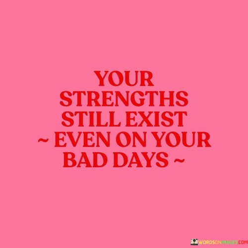 Your-Strengths-Still-Exist-Even-On-Your-Bad-Days-Quotes.jpeg
