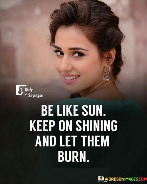 Be-Like-Sun-Keep-On-Shining-And-Let-Them-Burn-Quotes.jpeg