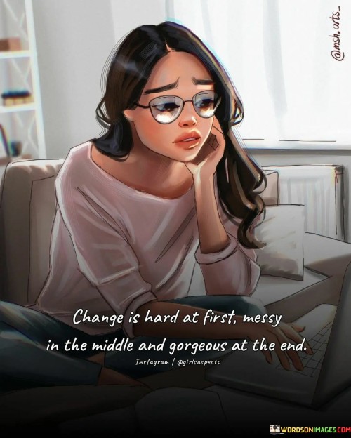Change-Is-Hard-At-First-Messy-In-The-Middle-And-Gorgeous-Quotes.jpeg