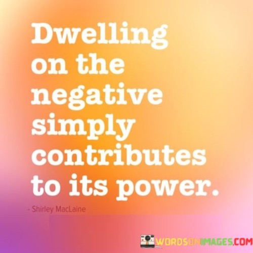 Dwelling-On-The-Negative-Simply-Contributes-To-Its-Power-Quotes.jpeg